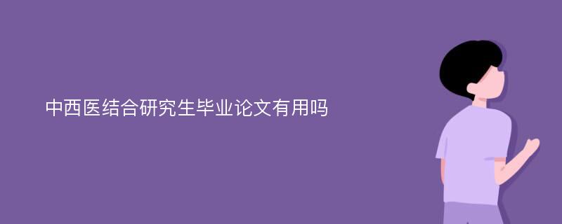 中西医结合研究生毕业论文有用吗