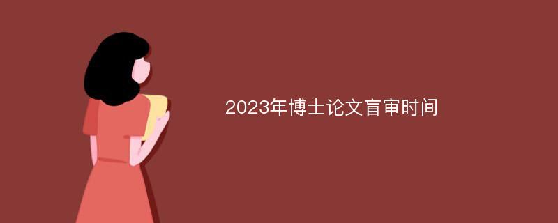 2023年博士论文盲审时间