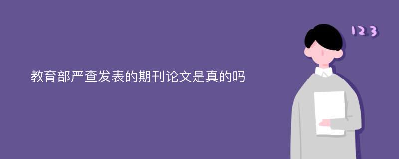 教育部严查发表的期刊论文是真的吗