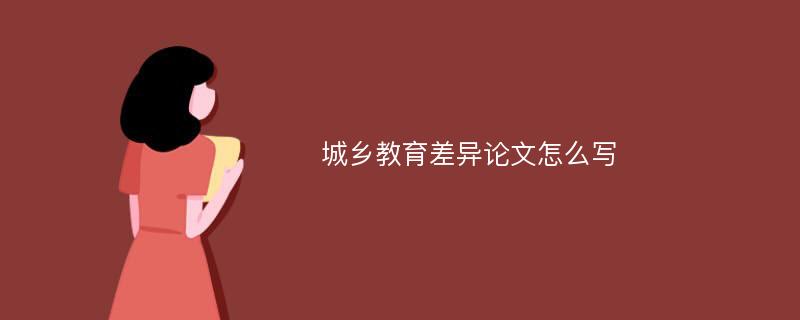 城乡教育差异论文怎么写