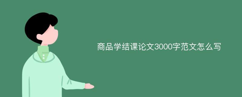 商品学结课论文3000字范文怎么写