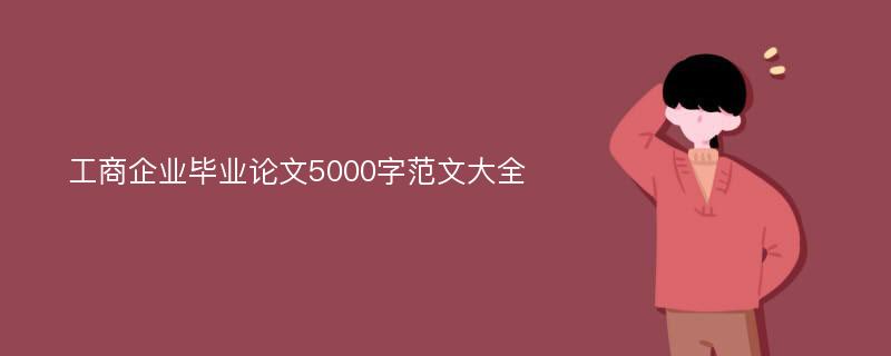 工商企业毕业论文5000字范文大全