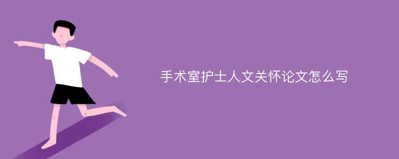 手术室护士人文关怀论文怎么写