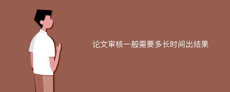 论文审核一般需要多长时间出结果