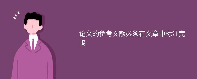 论文的参考文献必须在文章中标注完吗