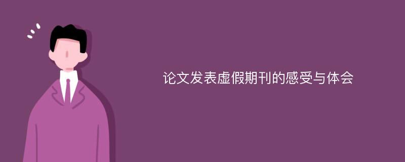 论文发表虚假期刊的感受与体会