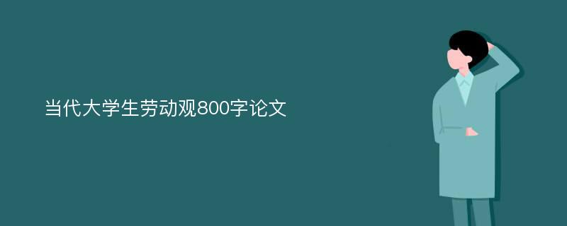 当代大学生劳动观800字论文