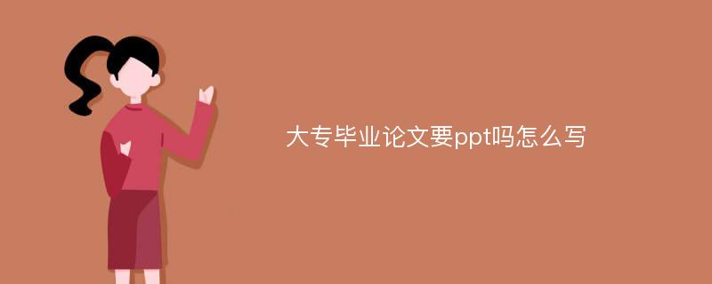 大专毕业论文要ppt吗怎么写