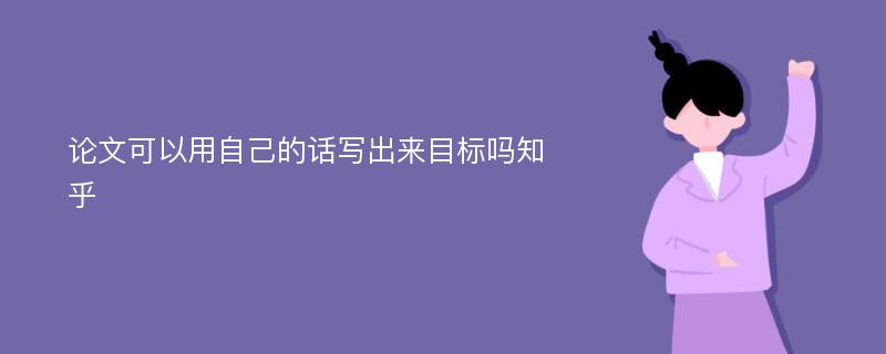 论文可以用自己的话写出来目标吗知乎